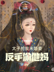 太子抢我未婚妻,反手偷他妈 免费阅读