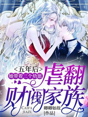 五年后,她带着三个幼崽虐翻财阀家族|萌宝|霸总女强