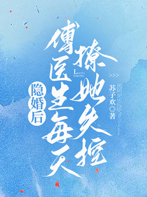 隐婚后,傅医生每天撩她失控免费阅读笔趣阁