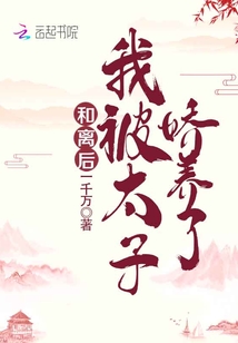 和离后,我被太子娇养了 一千万免费阅读