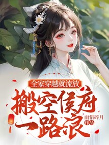 全家穿越就流放,搬空侯府一路浪 笔趣阁